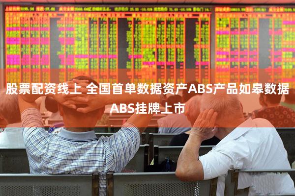 股票配资线上 全国首单数据资产ABS产品如皋数据ABS挂牌上市
