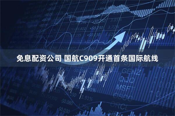 免息配资公司 国航C909开通首条国际航线