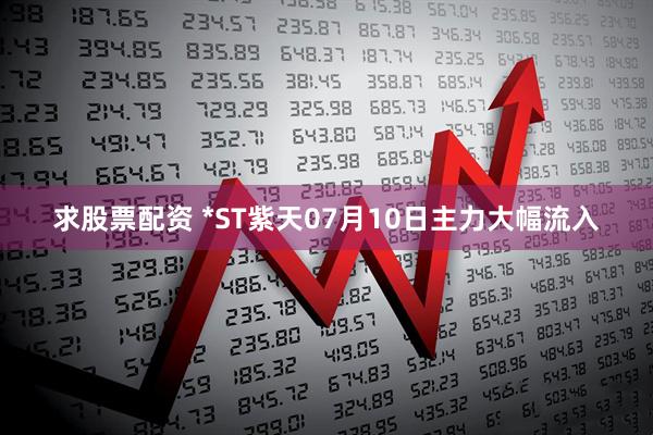 求股票配资 *ST紫天07月10日主力大幅流入