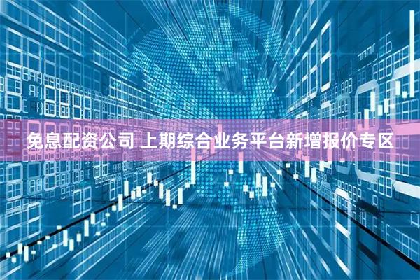 免息配资公司 上期综合业务平台新增报价专区