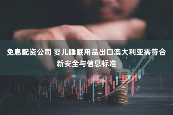 免息配资公司 婴儿睡眠用品出口澳大利亚需符合新安全与信息标准