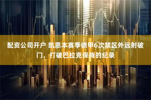 配资公司开户 凯恩本赛季德甲6次禁区外远射破门，打破巴拉克保持的纪录