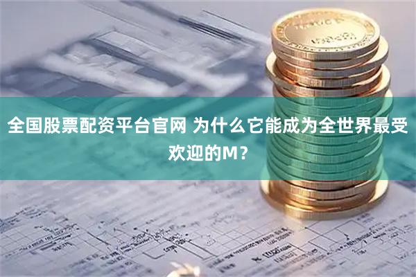 全国股票配资平台官网 为什么它能成为全世界最受欢迎的M?