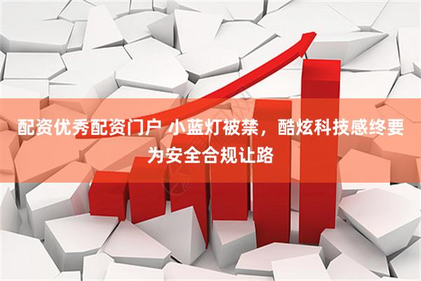 配资优秀配资门户 小蓝灯被禁,酷炫科技感终要为安全合规让路