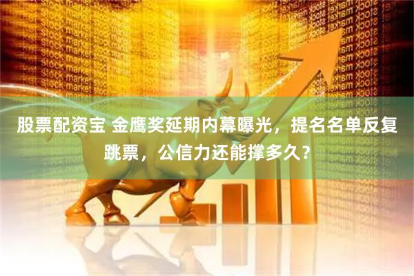 股票配资宝 金鹰奖延期内幕曝光,提名名单反复跳票,公信力还能撑多久?
